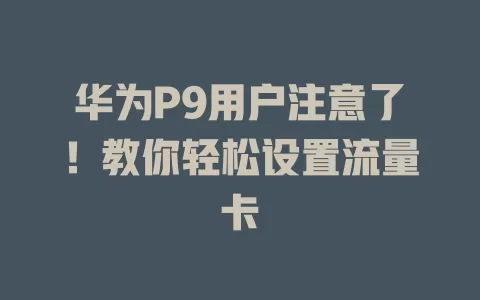 华为P9用户注意了！教你轻松设置流量卡