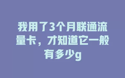 我用了3个月联通流量卡，才知道它一般有多少g