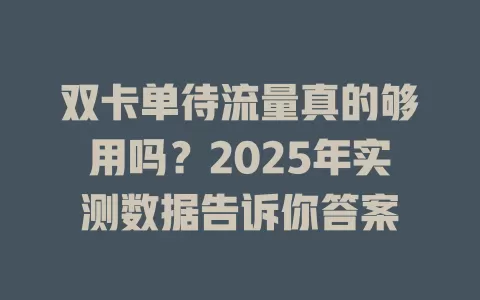 双卡单待流量真的够用吗？2025年实测数据告诉你答案