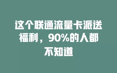 这个联通流量卡派送福利，90%的人都不知道