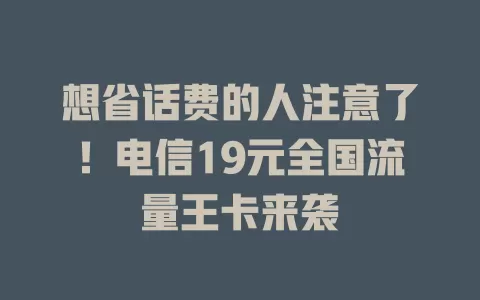 想省话费的人注意了！电信19元全国流量王卡来袭