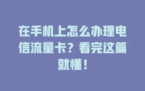 在手机上怎么办理电信流量卡？看完这篇就懂！