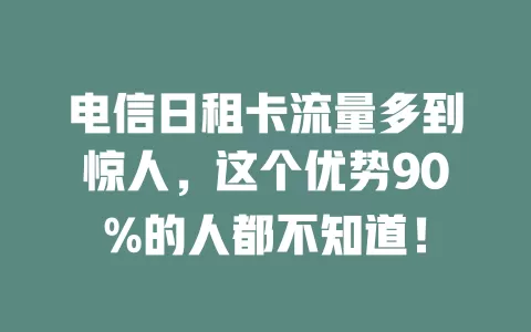 电信日租卡流量多到惊人，这个优势90%的人都不知道！