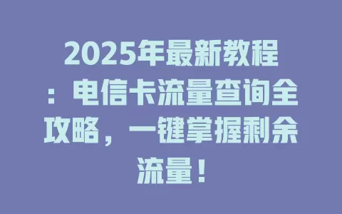 2025年最新教程：电信卡流量查询全攻略，一键掌握剩余流量！