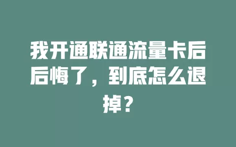 我开通联通流量卡后后悔了，到底怎么退掉？
