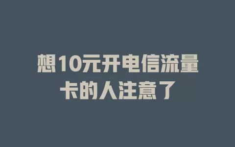想10元开电信流量卡的人注意了