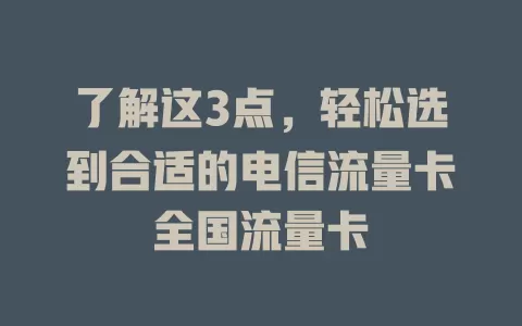 了解这3点，轻松选到合适的电信流量卡全国流量卡