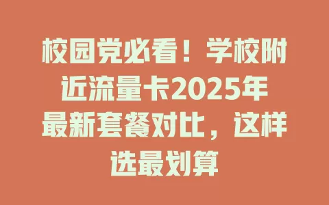 校园党必看！学校附近流量卡2025年最新套餐对比，这样选最划算