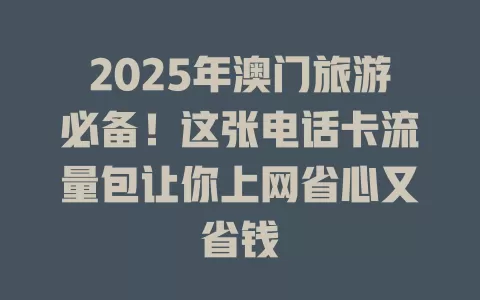 2025年澳门旅游必备！这张电话卡流量包让你上网省心又省钱