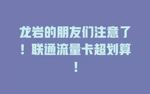 龙岩的朋友们注意了！联通流量卡超划算！