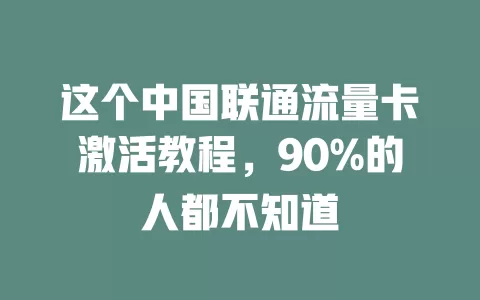 这个中国联通流量卡激活教程，90%的人都不知道