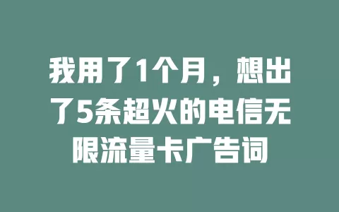 我用了1个月，想出了5条超火的电信无限流量卡广告词