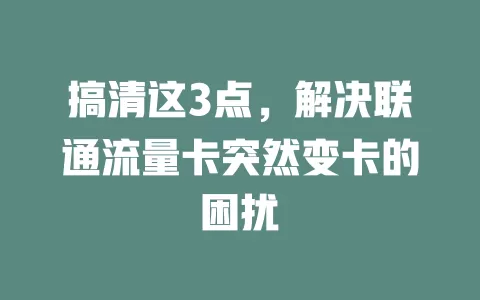 搞清这3点，解决联通流量卡突然变卡的困扰