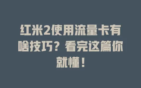红米2使用流量卡有啥技巧？看完这篇你就懂！