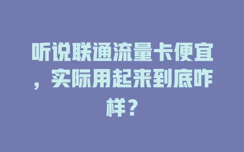 听说联通流量卡便宜，实际用起来到底咋样？