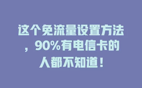 这个免流量设置方法，90%有电信卡的人都不知道！