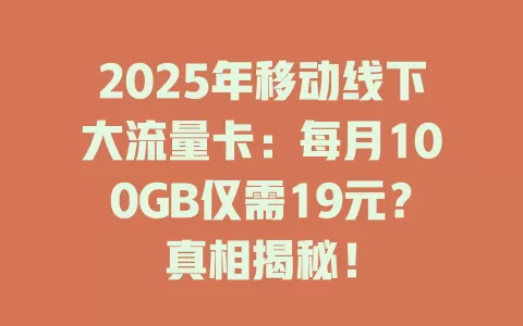 2025年移动线下大流量卡：每月100GB仅需19元？真相揭秘！