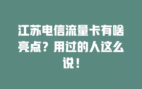 江苏电信流量卡有啥亮点？用过的人这么说！