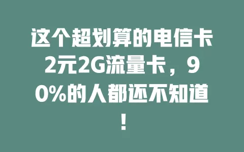 这个超划算的电信卡2元2G流量卡，90%的人都还不知道！