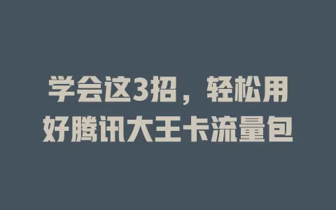 学会这3招，轻松用好腾讯大王卡流量包