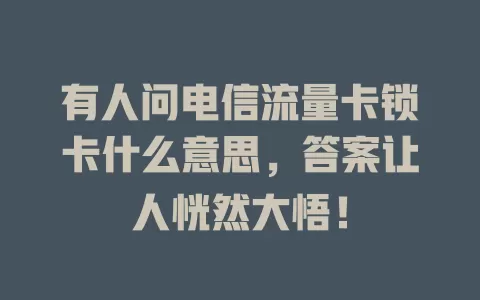 有人问电信流量卡锁卡什么意思，答案让人恍然大悟！