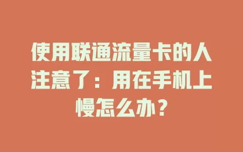 使用联通流量卡的人注意了：用在手机上慢怎么办？