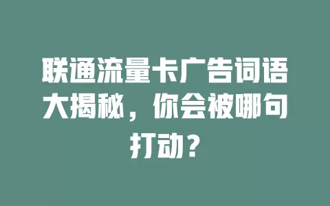 联通流量卡广告词语大揭秘，你会被哪句打动？