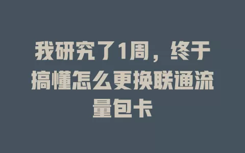我研究了1周，终于搞懂怎么更换联通流量包卡