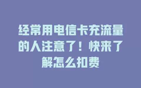 经常用电信卡充流量的人注意了！快来了解怎么扣费