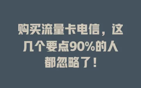 购买流量卡电信，这几个要点90%的人都忽略了！