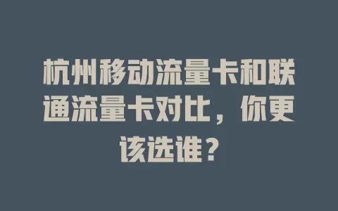 杭州移动流量卡和联通流量卡对比，你更该选谁？
