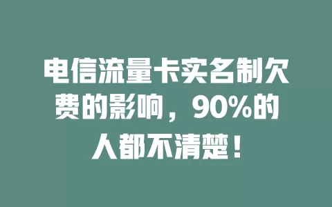 电信流量卡实名制欠费的影响，90%的人都不清楚！