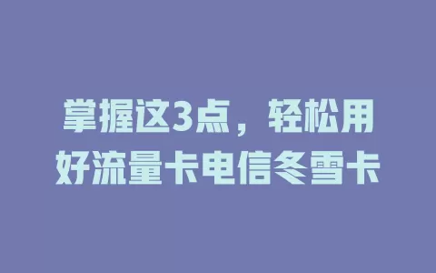 掌握这3点，轻松用好流量卡电信冬雪卡