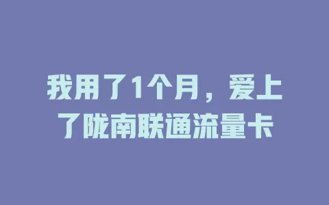 我用了1个月，爱上了陇南联通流量卡