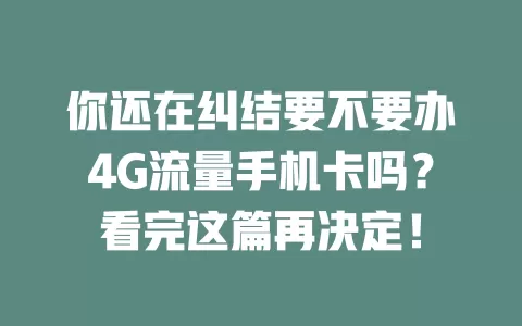 你还在纠结要不要办4G流量手机卡吗？看完这篇再决定！