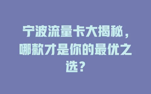 宁波流量卡大揭秘，哪款才是你的最优之选？