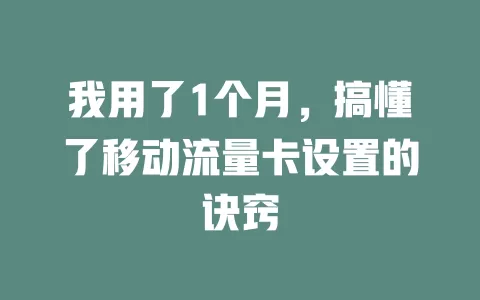 我用了1个月，搞懂了移动流量卡设置的诀窍