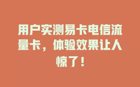用户实测易卡电信流量卡，体验效果让人惊了！
