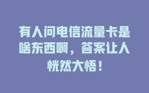 有人问电信流量卡是啥东西啊，答案让人恍然大悟！
