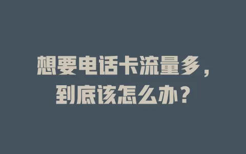想要电话卡流量多，到底该怎么办？
