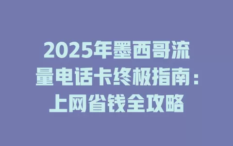 2025年墨西哥流量电话卡终极指南：上网省钱全攻略