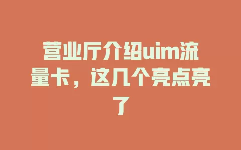 营业厅介绍uim流量卡，这几个亮点亮了