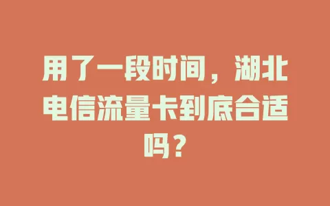 用了一段时间，湖北电信流量卡到底合适吗？