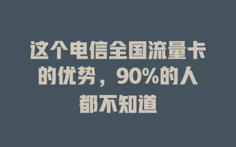 这个电信全国流量卡的优势，90%的人都不知道