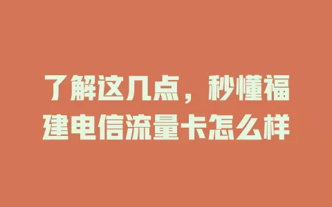 了解这几点，秒懂福建电信流量卡怎么样