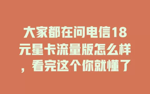 大家都在问电信18元星卡流量版怎么样，看完这个你就懂了