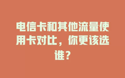 电信卡和其他流量使用卡对比，你更该选谁？
