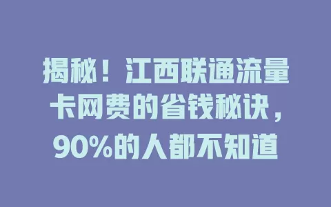揭秘！江西联通流量卡网费的省钱秘诀，90%的人都不知道