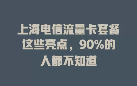 上海电信流量卡套餐这些亮点，90%的人都不知道