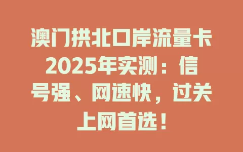 澳门拱北口岸流量卡2025年实测：信号强、网速快，过关上网首选！